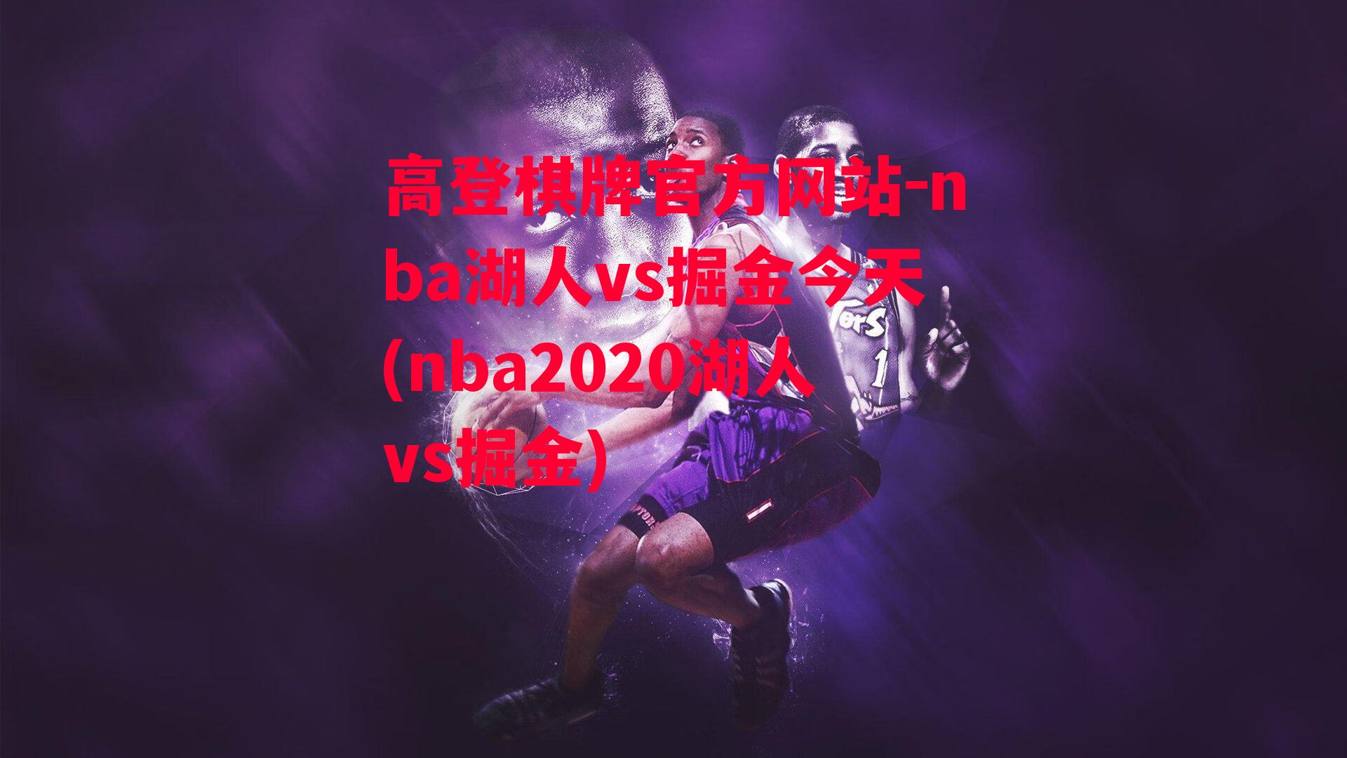 高登棋牌官方网站-nba湖人vs掘金今天(nba2020湖人vs掘金)