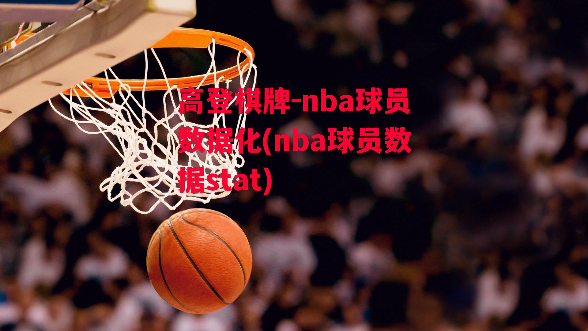 高登棋牌-nba球员数据化(nba球员数据stat)